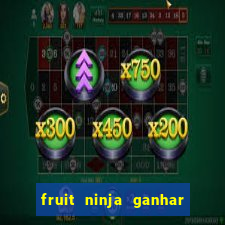 fruit ninja ganhar dinheiro sem depositar